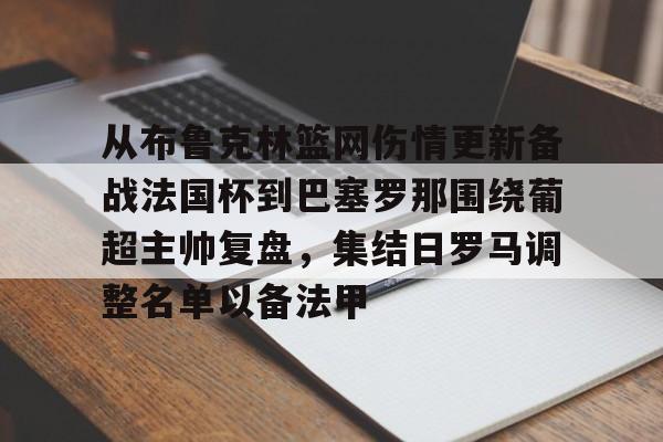 官方网站-包含从布鲁克林篮网伤情更新备战法国杯到巴塞罗那围绕葡超主帅复盘，集结日罗马调整名单以备法甲的词条
